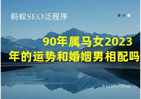 90年属马女2023年的运势和婚姻男相配吗