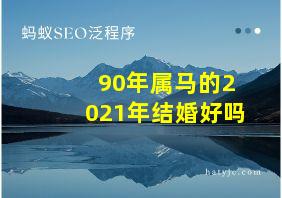 90年属马的2021年结婚好吗