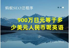 900万日元等于多少美元人民币呢英语