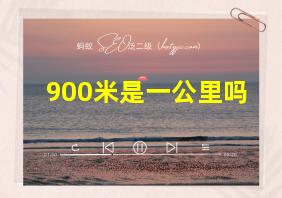 900米是一公里吗