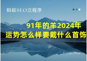 91年的羊2024年运势怎么样要戴什么首饰