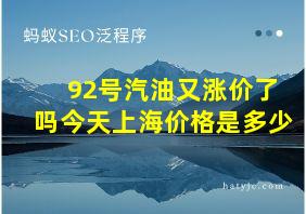 92号汽油又涨价了吗今天上海价格是多少