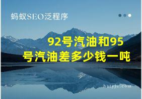 92号汽油和95号汽油差多少钱一吨