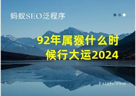 92年属猴什么时候行大运2024