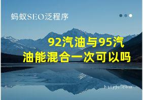 92汽油与95汽油能混合一次可以吗