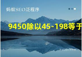 9450除以45-198等于几