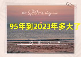 95年到2023年多大了