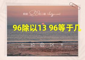 96除以13+96等于几