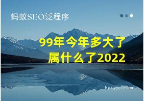 99年今年多大了属什么了2022