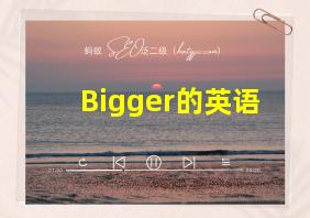 Bigger的英语