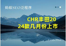 CHR丰田2024款几月份上市