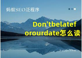 Don'tbelateforourdate怎么读