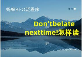 Don'tbelatenexttime!怎样读