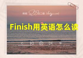 Finish用英语怎么读