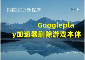 Googleplay加速器删除游戏本体