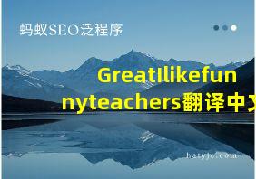 GreatIlikefunnyteachers翻译中文