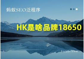 HK是啥品牌18650