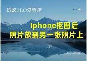 Iphone抠图后照片放到另一张照片上