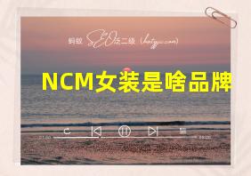 NCM女装是啥品牌