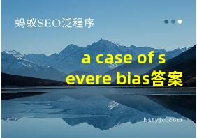 a case of severe bias答案