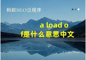 a load of是什么意思中文