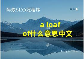 a loaf of什么意思中文