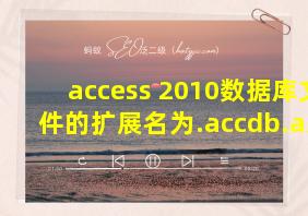 access 2010数据库文件的扩展名为.accdb.a对b错