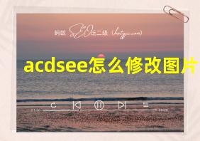 acdsee怎么修改图片