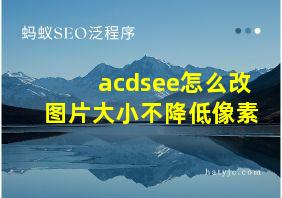 acdsee怎么改图片大小不降低像素