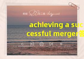 achieving a successful merger答案