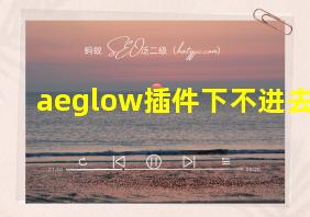 aeglow插件下不进去