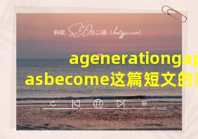 agenerationgaphasbecome这篇短文的翻译