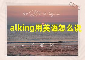 alking用英语怎么说