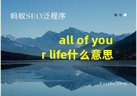 all of your life什么意思