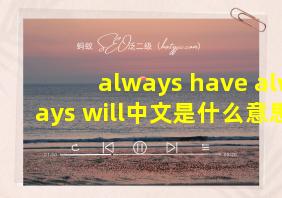 always have always will中文是什么意思