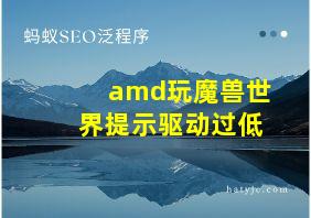 amd玩魔兽世界提示驱动过低