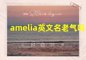 amelia英文名老气吗