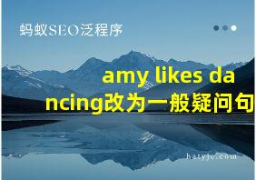 amy likes dancing改为一般疑问句