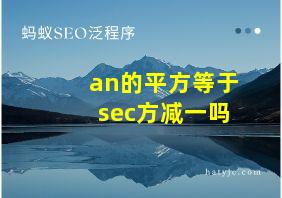 an的平方等于sec方减一吗