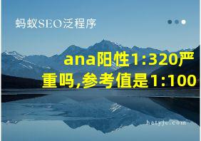 ana阳性1:320严重吗,参考值是1:100