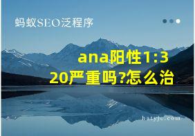 ana阳性1:320严重吗?怎么治