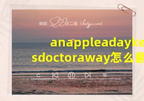 anappleadaykeepsdoctoraway怎么翻译