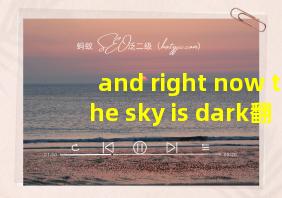 and right now the sky is dark翻译