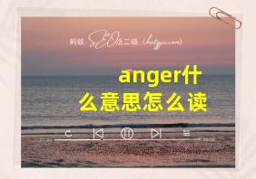 anger什么意思怎么读