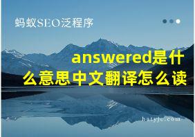 answered是什么意思中文翻译怎么读