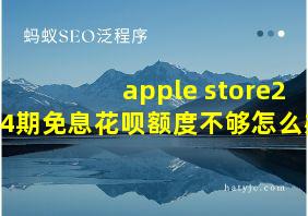 apple store24期免息花呗额度不够怎么办