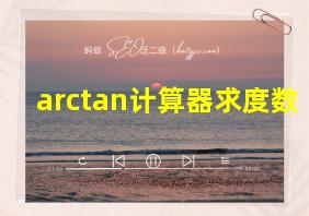 arctan计算器求度数