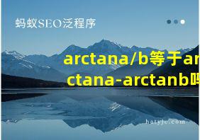 arctana/b等于arctana-arctanb吗