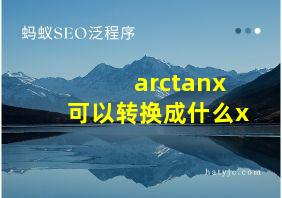 arctanx可以转换成什么x