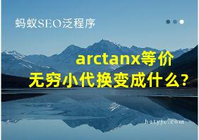 arctanx等价无穷小代换变成什么?